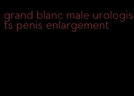 grand blanc male urologists penis enlargement