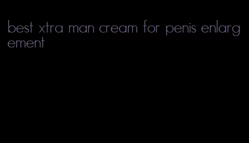 best xtra man cream for penis enlargement