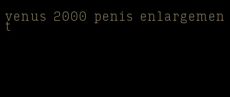 venus 2000 penis enlargement