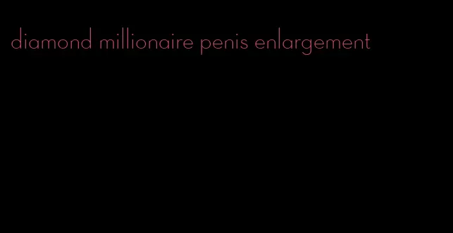 diamond millionaire penis enlargement