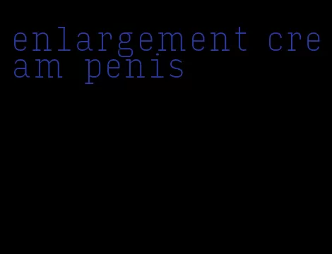 enlargement cream penis