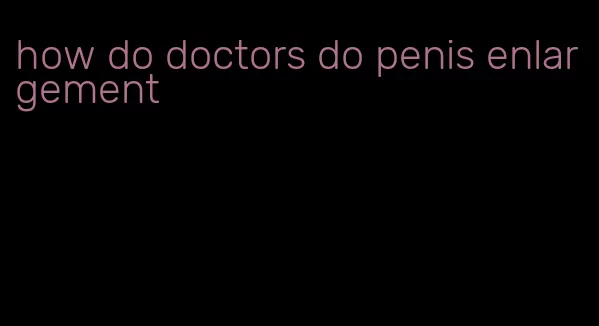 how do doctors do penis enlargement