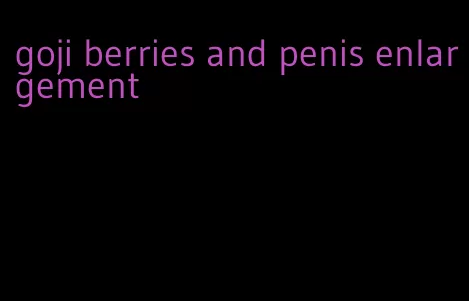 goji berries and penis enlargement