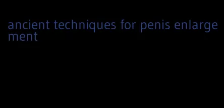 ancient techniques for penis enlargement