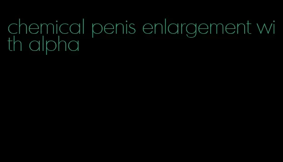 chemical penis enlargement with alpha