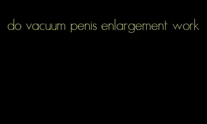 do vacuum penis enlargement work