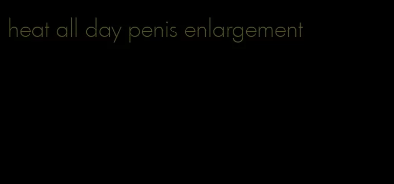 heat all day penis enlargement