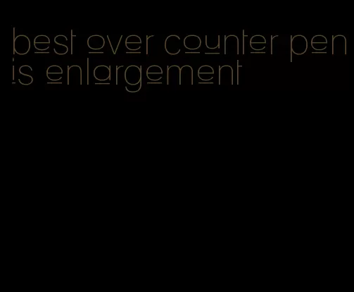 best over counter penis enlargement