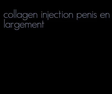 collagen injection penis enlargement