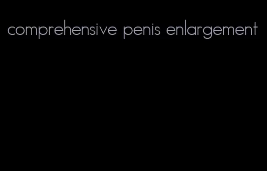 comprehensive penis enlargement