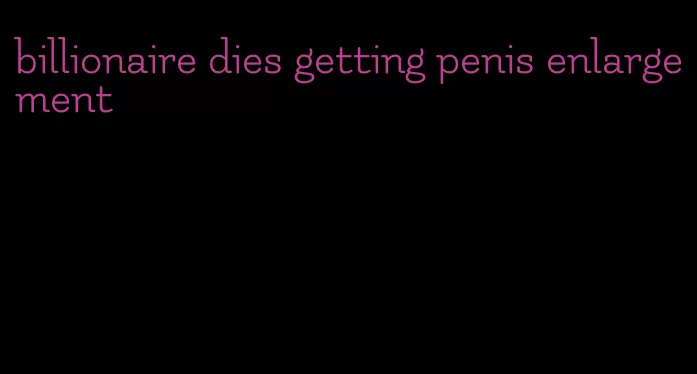 billionaire dies getting penis enlargement