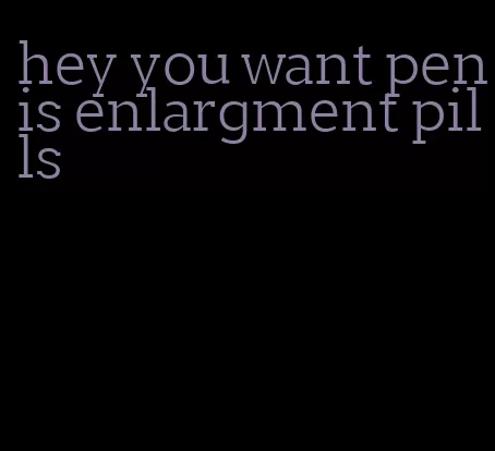 hey you want penis enlargment pills