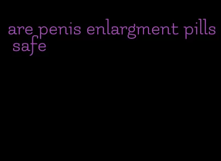 are penis enlargment pills safe