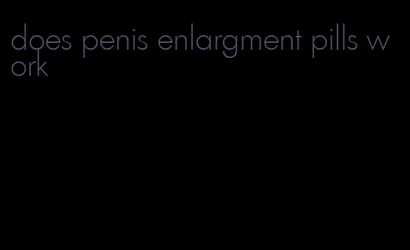 does penis enlargment pills work