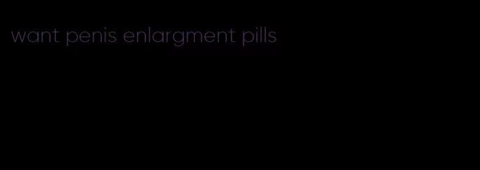 want penis enlargment pills