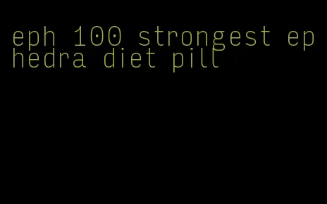 eph 100 strongest ephedra diet pill