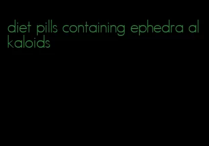 diet pills containing ephedra alkaloids