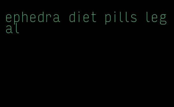 ephedra diet pills legal