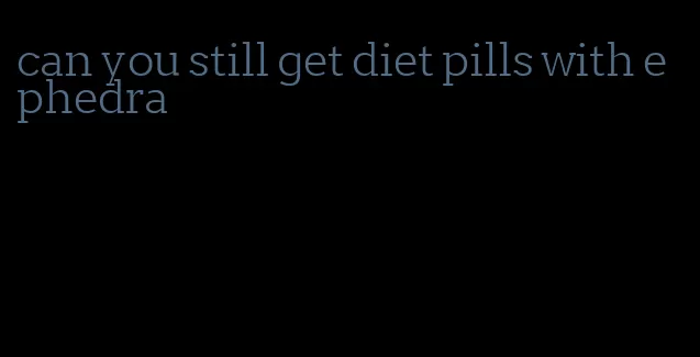 can you still get diet pills with ephedra