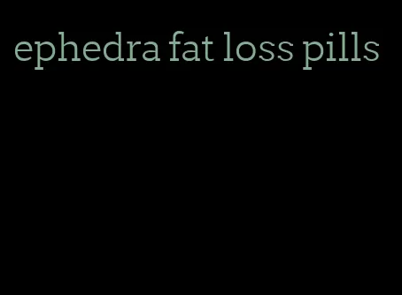 ephedra fat loss pills