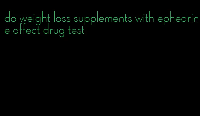 do weight loss supplements with ephedrine affect drug test