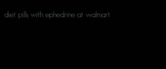 diet pills with ephedrine at walmart