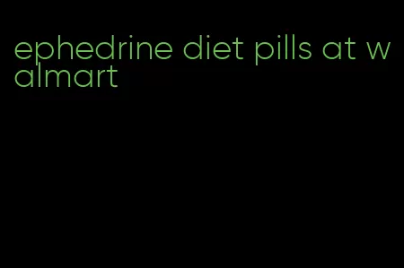 ephedrine diet pills at walmart