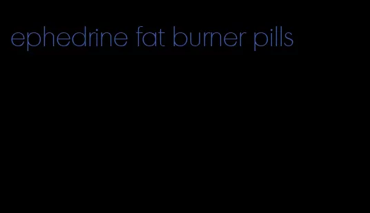 ephedrine fat burner pills