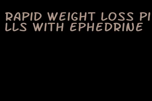 rapid weight loss pills with ephedrine