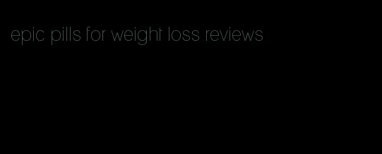 epic pills for weight loss reviews