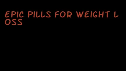 epic pills for weight loss