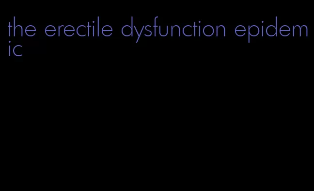 the erectile dysfunction epidemic