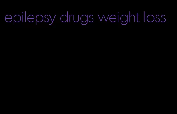 epilepsy drugs weight loss