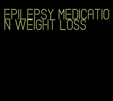 epilepsy medication weight loss