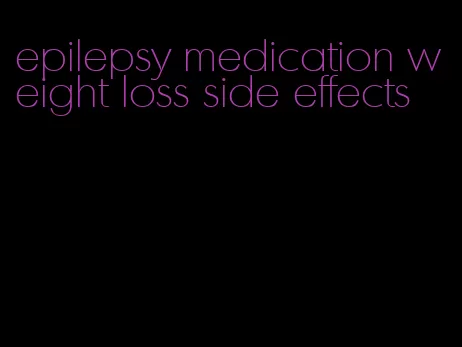 epilepsy medication weight loss side effects