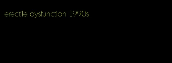 erectile dysfunction 1990s