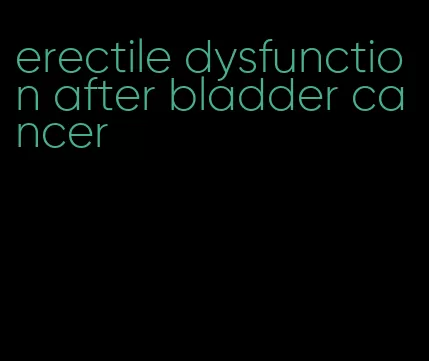 erectile dysfunction after bladder cancer