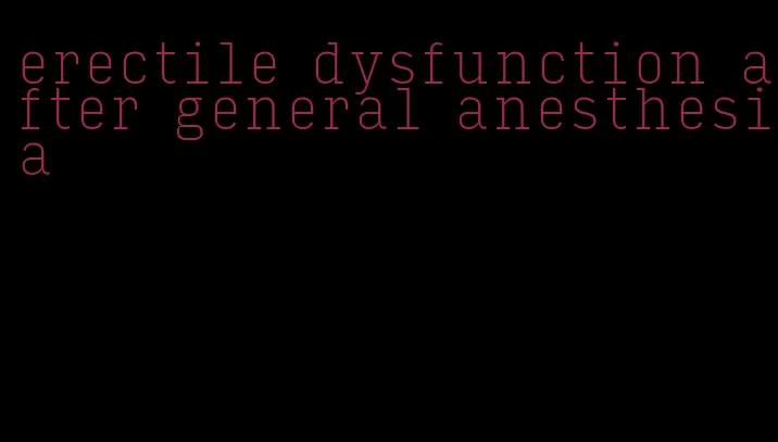 erectile dysfunction after general anesthesia