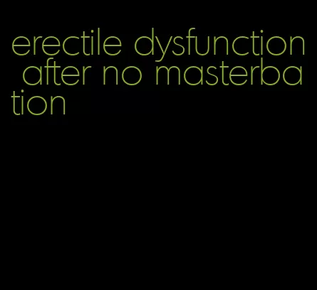 erectile dysfunction after no masterbation