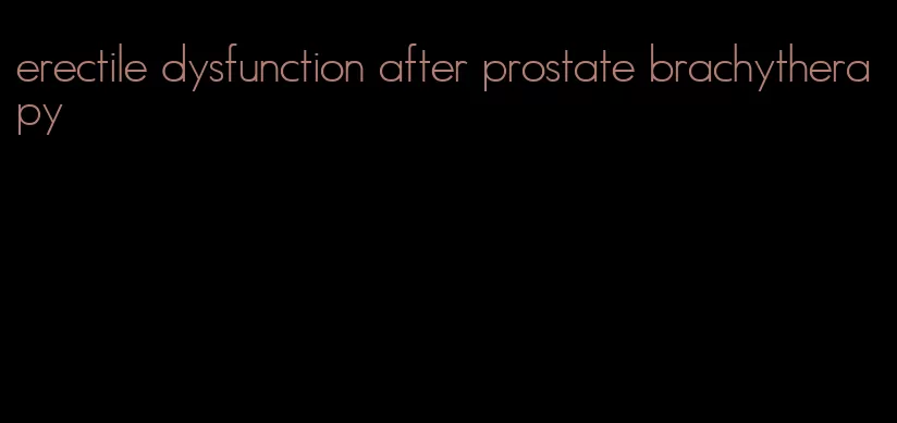 erectile dysfunction after prostate brachytherapy