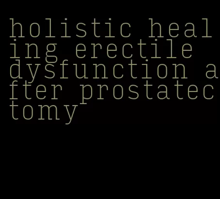 holistic healing erectile dysfunction after prostatectomy