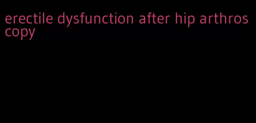 erectile dysfunction after hip arthroscopy