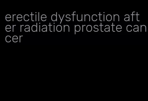 erectile dysfunction after radiation prostate cancer