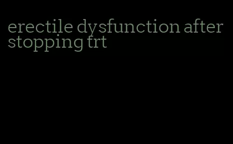 erectile dysfunction after stopping trt