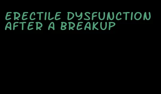 erectile dysfunction after a breakup