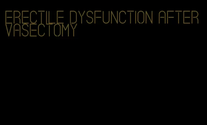 erectile dysfunction after vasectomy