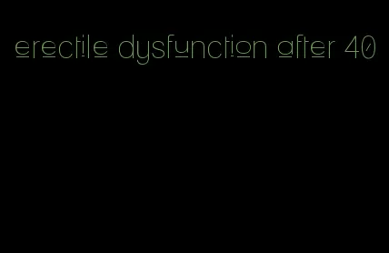 erectile dysfunction after 40