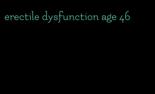 erectile dysfunction age 46