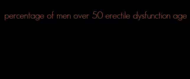 percentage of men over 50 erectile dysfunction age