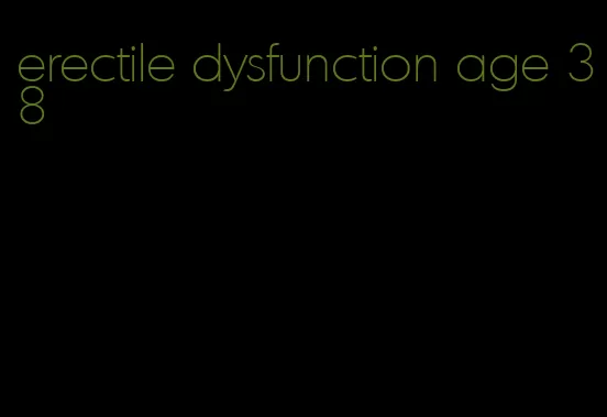 erectile dysfunction age 38